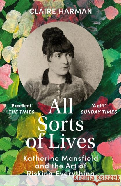 All Sorts of Lives: Katherine Mansfield and the art of risking everything Claire Harman 9781529918342