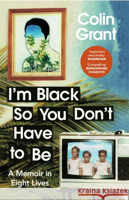 I'm Black So You Don't Have to Be: A Memoir in Eight Lives Colin Grant 9781529918366 Random House