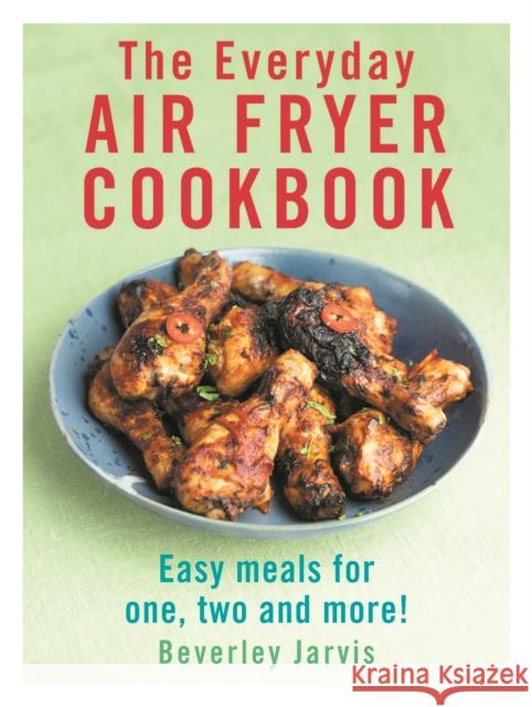 The Everyday Air Fryer Cookbook: Easy Meals for 1, 2 and more! Beverley Jarvis 9781529918526