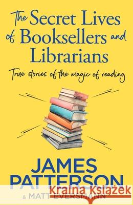 The Secret Lives of Booksellers & Librarians: True stories of the magic of reading James Patterson 9781529918908 Random House