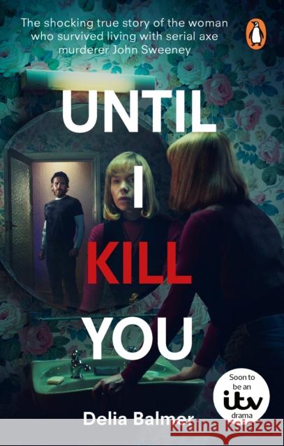 Until I Kill You: The shocking true story of the woman who survived living with serial axe murderer John Sweeney Delia Balmer 9781529920321