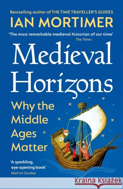 Medieval Horizons: Why the Middle Ages Matter Ian Mortimer 9781529920802 Vintage Publishing