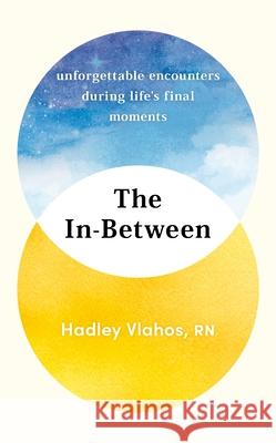 The In-Between: Unforgettable Encounters During Life's Final Moments Hadley Vlahos 9781529927849