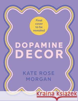 Dopamine Decor: Style Your Home With Colour, Joy and Fun Kate Rose Morgan 9781529927979