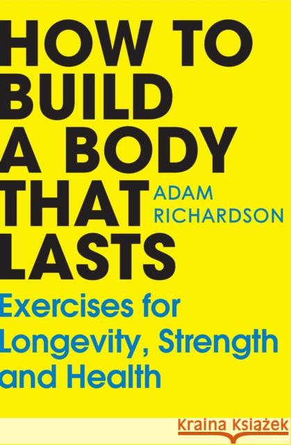 How To Build a Body That Lasts: Exercises for Longevity, Strength and Health Adam Richardson 9781529928617 Cornerstone