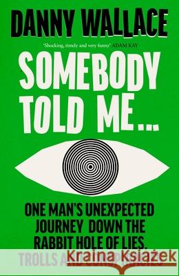 Somebody Told Me: One Man’s Unexpected Journey Down the Rabbit Hole of Lies, Trolls and Conspiracies Danny Wallace 9781529931181 Ebury Publishing