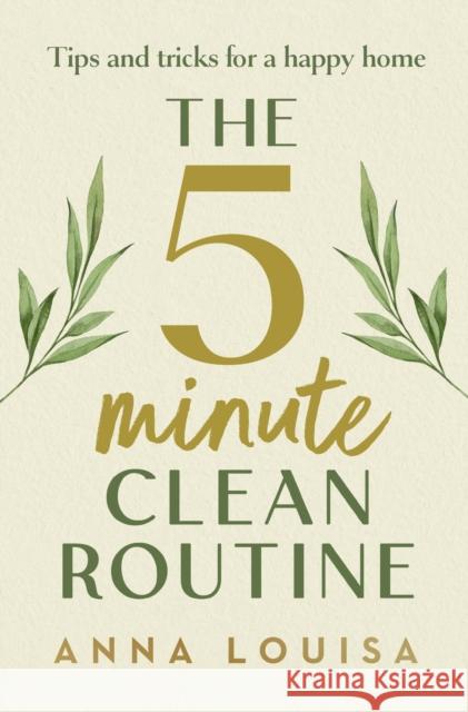 The 5 Minute Clean Routine: Tips and Tricks for a Happy Home Anna Louisa 9781529941982 Cornerstone
