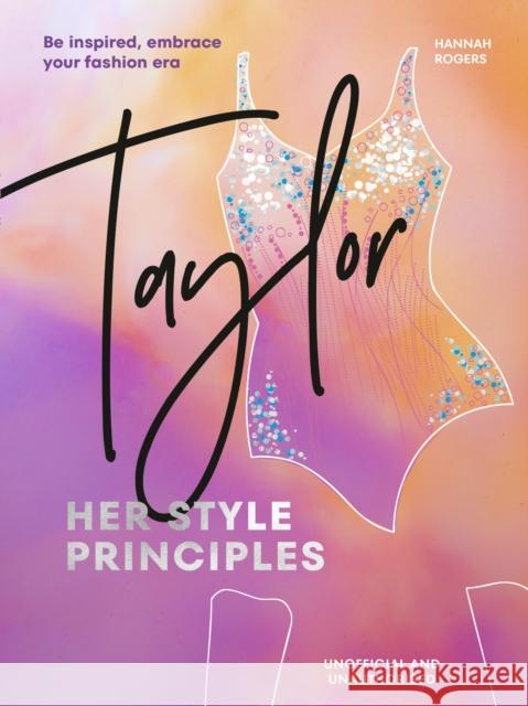 TAYLOR: Her Style Principles: Be inspired, embrace your fashion era Hannah Rogers 9781529956429