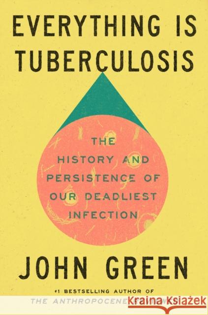 Everything Is Tuberculosis: The History and Persistence of Our Deadliest Infection John Green 9781529961423