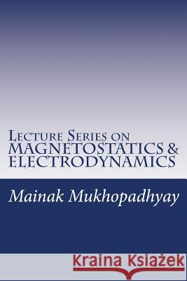 Lecture Series on MAGNETOSTATICS & ELECTRODYNAMICS Mainak Mukhopadhyay 9781530000685 