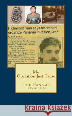 My Operation Just Cause: The Panama Invasion Harvey Carrol 9781530001460 Createspace Independent Publishing Platform