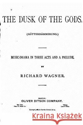 The Dusk of the Gods, Götterdämmerung. A Music Drama in Three Acts and a Prelude Wagner, Richard 9781530001675 Createspace Independent Publishing Platform