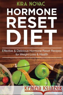 Hormone Reset Diet: Effective & Delicious Hormone Reset Recipes for Weight Loss & Health Kira Novac 9781530002498 Createspace Independent Publishing Platform