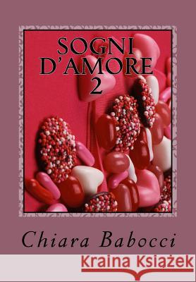 Sogni d'amore 2: Racconti per far innamorare Chiara Babocci 9781530002733 Createspace Independent Publishing Platform