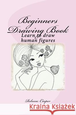 Beginners Drawing Book: Learn to draw human figures Rebecca Cooper 9781530002764