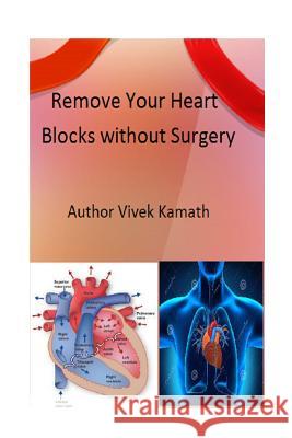 Remove Your Heart Blocks Without Surgery Vivek Kamath 9781530002986 Createspace Independent Publishing Platform