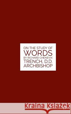 The Study Of Words: On The Study of Words by Rev. Richard Chenevix Trench, D.D. Archbishop Tyson, Mark Guy Valerius 9781530003051