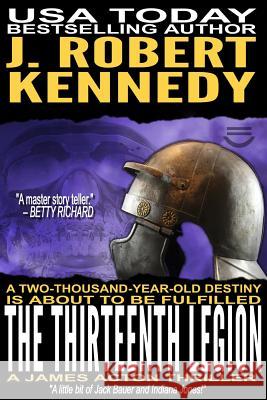 The Thirteenth Legion: A James Acton Thriller Book #15 J. Robert Kennedy 9781530003327 Createspace Independent Publishing Platform