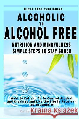 Alcoholic to Alcohol Free - Nutrition and Mindfulness Steps to Stay Sober: What To Eat To Control Alcohol and Cravings and Help You Live The Life You Thomas, Catherine Mason 9781530004089