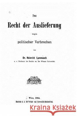 Das Recht der Auslieferung wegen politischer Verbrechen Lammasch, Heinrich 9781530004416