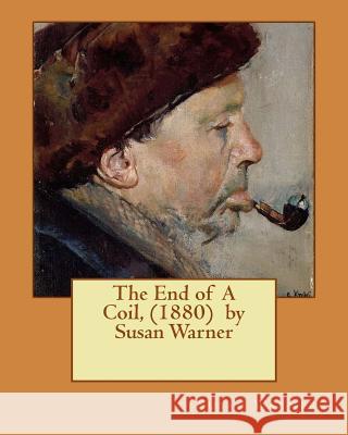 The End of A Coil, (1880) by Susan Warner Warner, Susan 9781530005277 Createspace Independent Publishing Platform