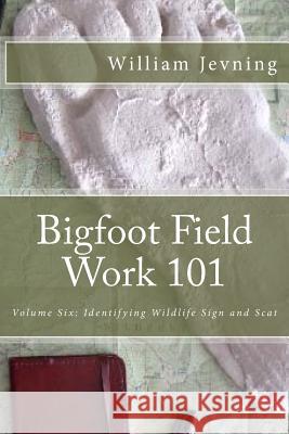 Bigfoot Field Work 101: Identifying Wildlife Sign and Scat William Jevning 9781530005512 Createspace Independent Publishing Platform