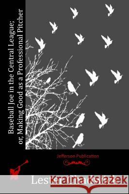 Baseball Joe in the Central League; or, Making Good as a Professional Pitcher Chadwick, Lester 9781530006113 Createspace Independent Publishing Platform