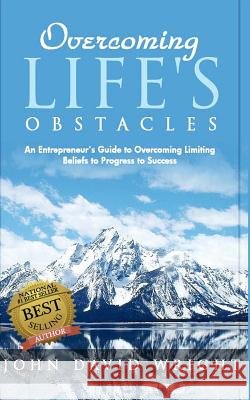 Overcoming Life's Obstacles: An Entrepreneur's Guide to Overcoming Limiting Beliefs to Progress to Success John David Wright 9781530006557