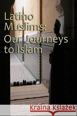 Latino Muslims: Our Journeys to Islam Juan Galvan 9781530007349 Createspace Independent Publishing Platform
