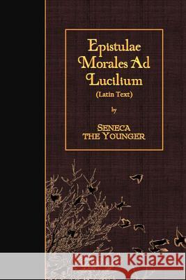 Epistulae Morales Ad Lucilium: Latin Text Lucius Annaeus Seneca 9781530007974