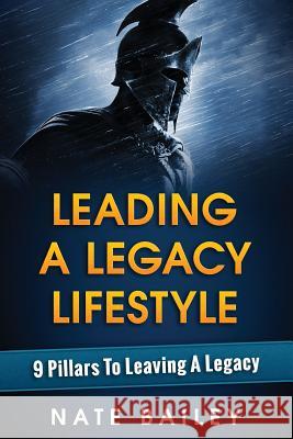 Leading A Legacy Lifestyle: 9 Pillars To Leaving A Legacy Bailey, Nate 9781530008377 Createspace Independent Publishing Platform