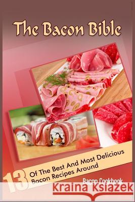 The Bacon Bible: 13 Of The Best And Most Delicious Bacon Recipes Around (Bacon Cookbook) Klein, Holden 9781530010097 Createspace Independent Publishing Platform
