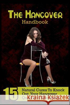 The Hangover Handbook: 15 Natural Cures To Knock Out Your Hangover Quickly & Effectively Weisman, Brett 9781530010127 Createspace Independent Publishing Platform