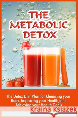 The Metabolic Detox: The Detox Diet Plan For Cleansing Your Body, Improving Your Health, And Achieving Your Health Goals Viola, Marion 9781530010219