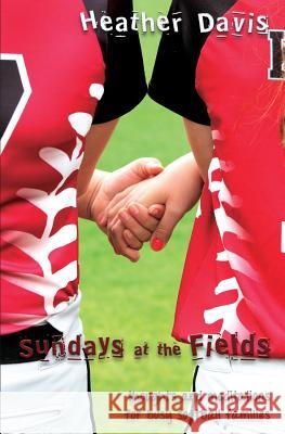 Sundays At The Fields: Thoughts and Meditations for Busy Softball Families Davis, Heather 9781530011155
