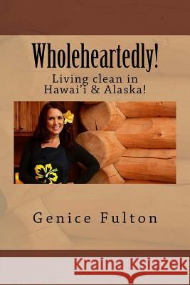 Wholeheartedly!: Living clean in Hawai'i & Alaska! Fulton, Genice 9781530013319 Createspace Independent Publishing Platform