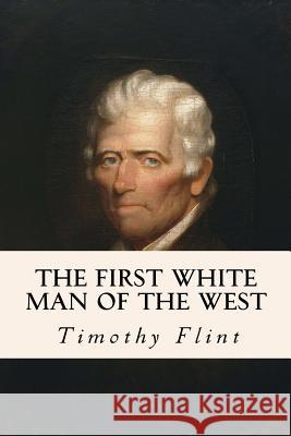 The First White Man of the West Timothy Flint 9781530013586 Createspace Independent Publishing Platform