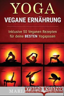 YOGA VEGANE Ernahrung: Inklusive 50 Veganen Rezepten fur deine BESTEN Yogaposen Correa, Mariana 9781530014972 Createspace Independent Publishing Platform