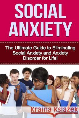 Social Anxiety: The Ultimate Guide to Eliminating Social Anxiety and Anxiety Disorder for Life! Maggie Pearson 9781530016976 Createspace Independent Publishing Platform