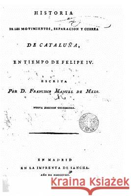 Historia de los movimientos, separación y guerra de Cataluña en tiempo de Felipe IV Mello, Francisco Manuel De 9781530017935