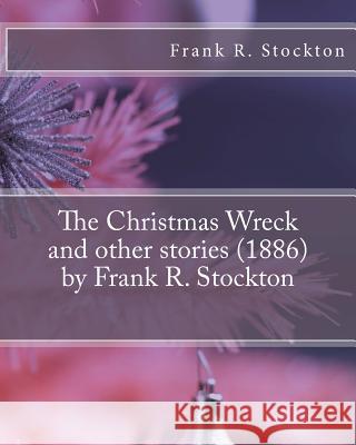 The Christmas Wreck and other stories (1886) by Frank R. Stockton Stockton, Frank R. 9781530017966