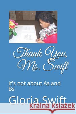 Thank You, Ms. Swift: It's not about As and Bs Gloria a Swift 9781530020607 Createspace Independent Publishing Platform