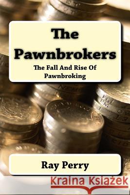 The Pawnbrokers: The Fall And Rise Of Pawnbroking Perry, Ray 9781530021109 Createspace Independent Publishing Platform