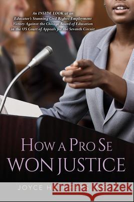 How A Pro Se Won Justice: An Inside Look at an Educator's Stunning Civil Rights-Employment Victory Against the Chicago Board of Education in the Hutchens, Nbct Joyce 9781530021543 Createspace Independent Publishing Platform