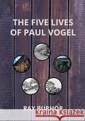 The Five Lives of Paul Vogel: From Alsace to Payson Ray Burhop 9781530021819 Createspace Independent Publishing Platform