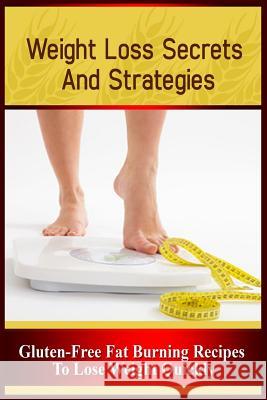 Weight Loss Secrets and Strategies: Gluten-Free Fat Burning Recipes to Lose Weight Quickly Chris Hammer 9781530023271 Createspace Independent Publishing Platform