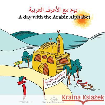 A Day with the Arabic Alphabet: An amazing adventure with the Arabic Alphabet written in both English and Arabic Gamaleldin, Dina Amgad Ahmed 9781530023585