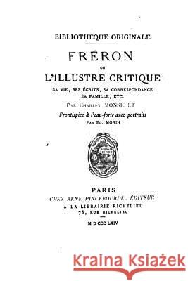 Fréron, ou, L'illustre critique, ou, L'illustre critique, sa vie, ses écrits, sa correspondance Monselet, Charles 9781530023806