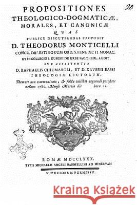 Propositiones theologicodogmaticae, morales, et canonicae quas publice discutiiendas proponit D. Theodorus Monticelli congr. Coelestinorum ord. S. Ben Monticelli, Teodoro 9781530023929
