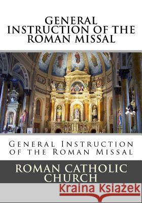 General Instruction Of The Roman Missal (G.I.R.M.) Church, Roman Catholic 9781530024087